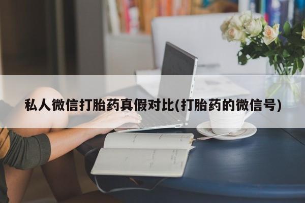 打胎药药店有卖私人微信打胎药真假对比(打胎药的微信号)
