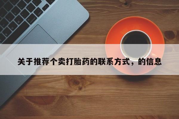打胎药药店有卖关于推荐个卖打胎药的联系方式，的信息