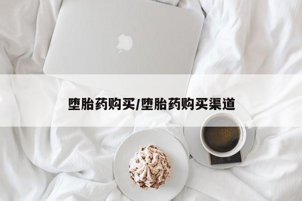 打胎药药店有卖堕胎药购买/堕胎药购买渠道