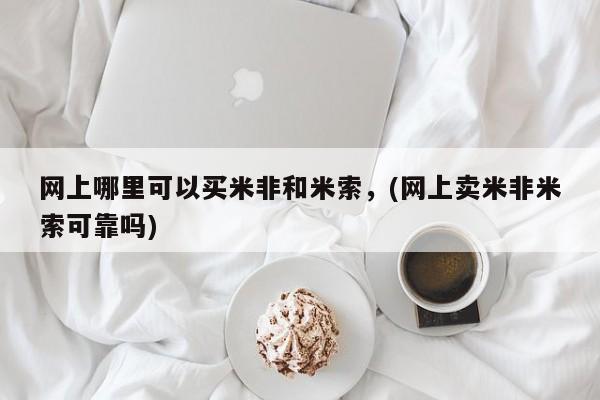 打胎药药店有卖网上哪里可以买米非和米索，(网上卖米非米索可靠吗)