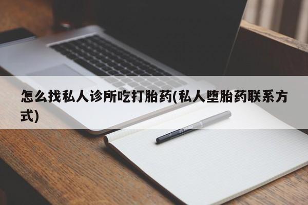 打胎药药店有卖怎么找私人诊所吃打胎药(私人堕胎药联系方式)