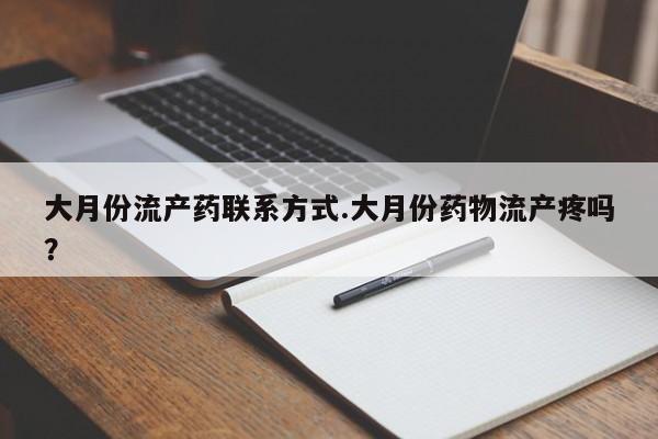 打胎药药店有卖大月份流产药联系方式.大月份药物流产疼吗？