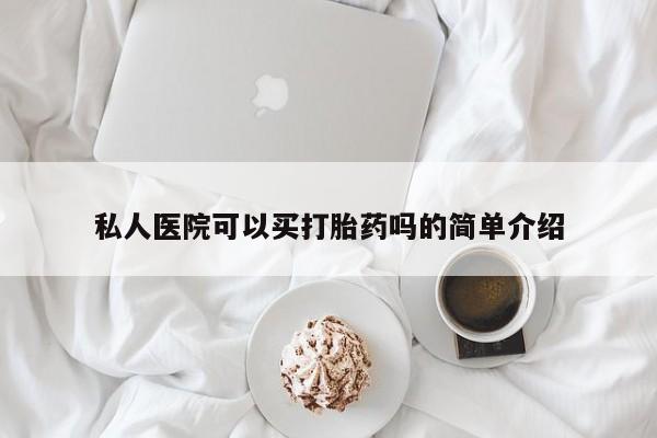 打胎药药店有卖私人医院可以买打胎药吗的简单介绍