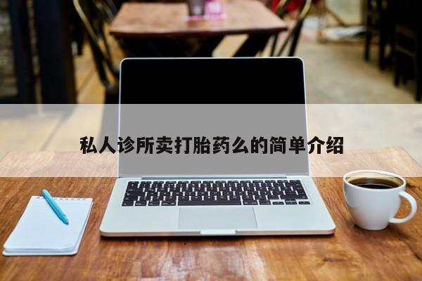 打胎药药店有卖私人诊所卖打胎药么的简单介绍
