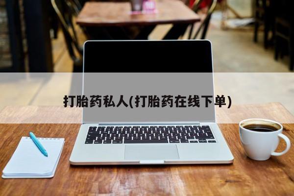 打胎药药店有卖打胎药私人(打胎药在线下单)