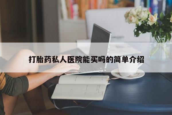 打胎药药店有卖打胎药私人医院能买吗的简单介绍
