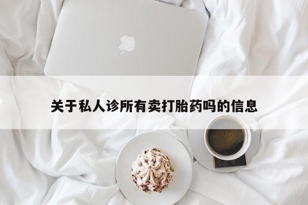 打胎药药店有卖关于私人诊所有卖打胎药吗的信息