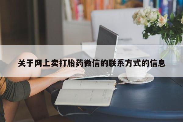 打胎药药店有卖关于网上卖打胎药微信的联系方式的信息
