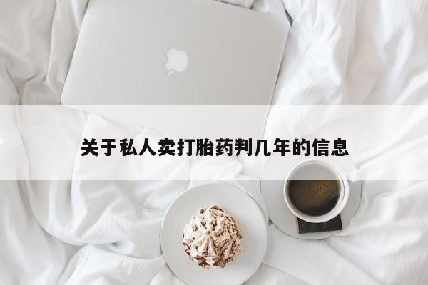 打胎药药店有卖关于私人卖打胎药判几年的信息