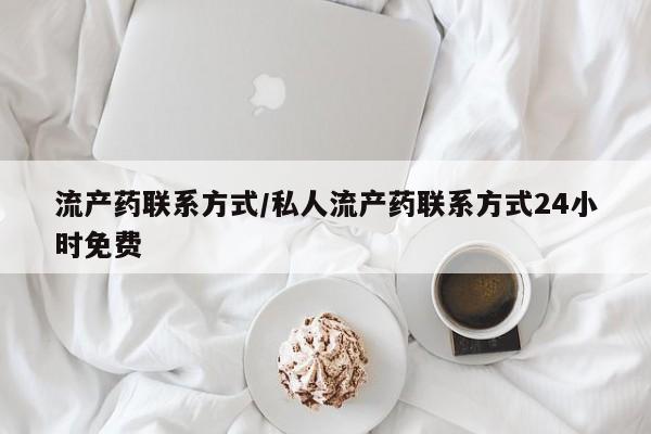 打胎药药店有卖流产药联系方式/私人流产药联系方式24小时免费