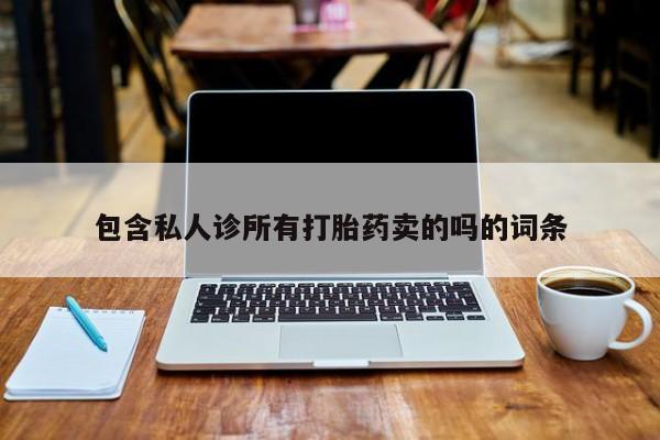 打胎药药店有卖包含私人诊所有打胎药卖的吗的词条