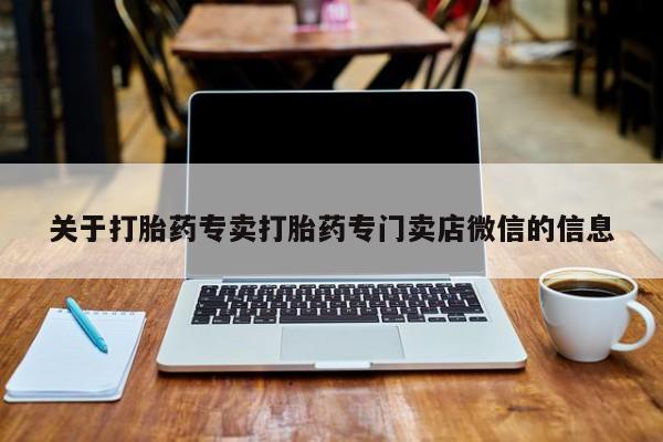打胎药药店有卖关于打胎药专卖打胎药专门卖店微信的信息