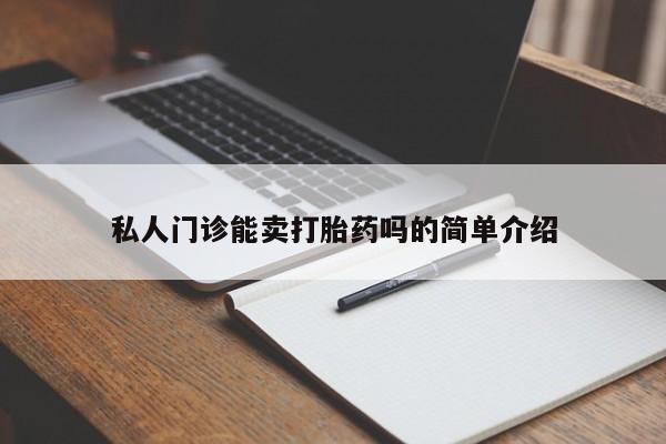 打胎药药店有卖私人门诊能卖打胎药吗的简单介绍
