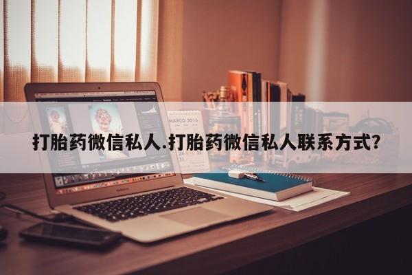 打胎药药店有卖打胎药微信私人.打胎药微信私人联系方式？