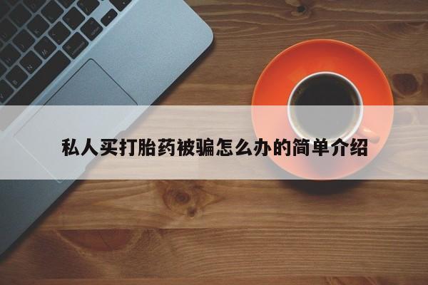 打胎药药店有卖私人买打胎药被骗怎么办的简单介绍