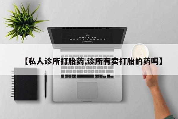 打胎药药店有卖【私人诊所打胎药,诊所有卖打胎的药吗】