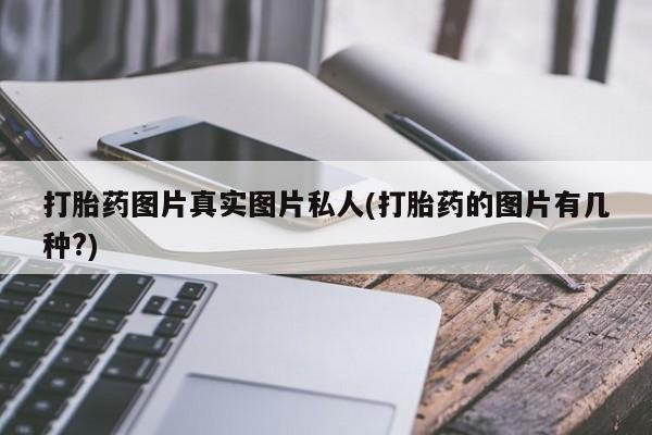 打胎药药店有卖打胎药图片真实图片私人(打胎药的图片有几种?)