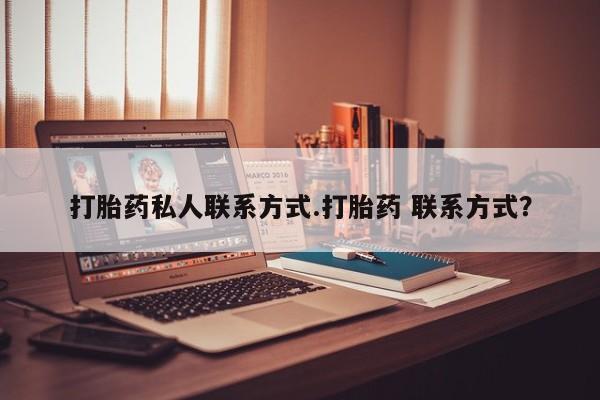 打胎药药店有卖打胎药私人联系方式.打胎药 联系方式？