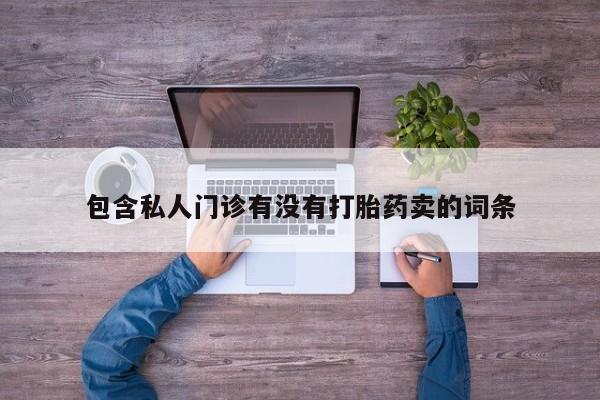 打胎药药店有卖包含私人门诊有没有打胎药卖的词条