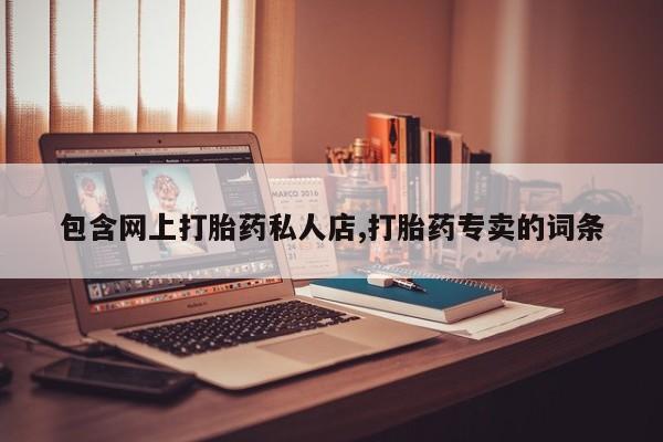 打胎药药店有卖包含网上打胎药私人店,打胎药专卖的词条