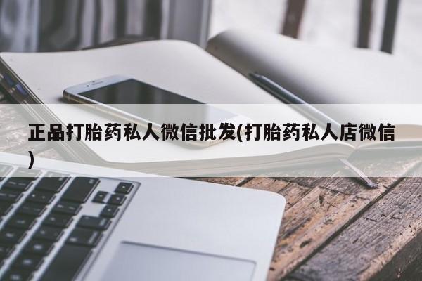 打胎药药店有卖正品打胎药私人微信批发(打胎药私人店微信)