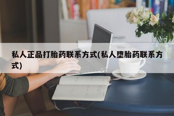打胎药药店有卖私人正品打胎药联系方式(私人堕胎药联系方式)